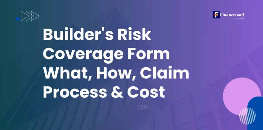 Builders Risk Coverage Form: What, How, Claim Process & Cost