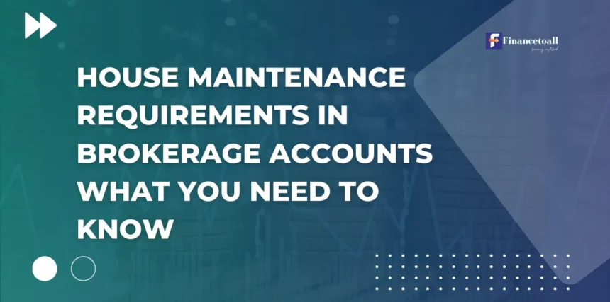 House Maintenance Requirements in Brokerage Accounts: What You Need to Know