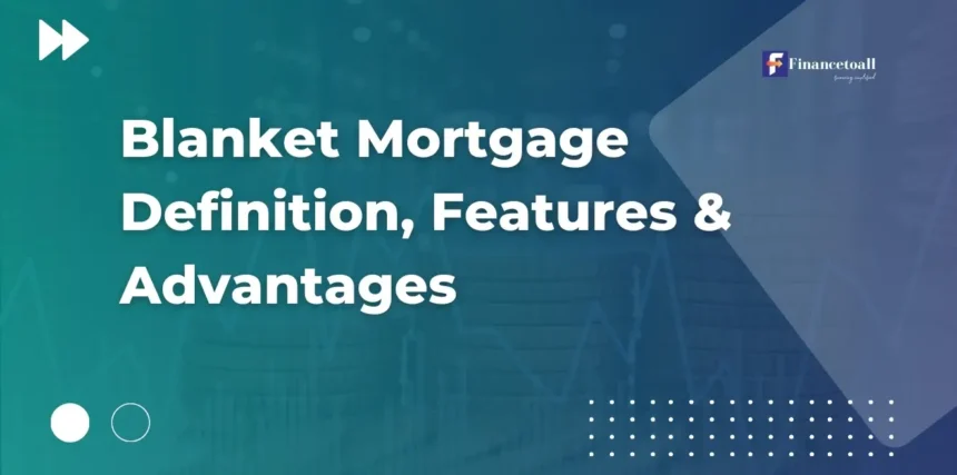 Blanket Mortgage Definition, Features & Advantages